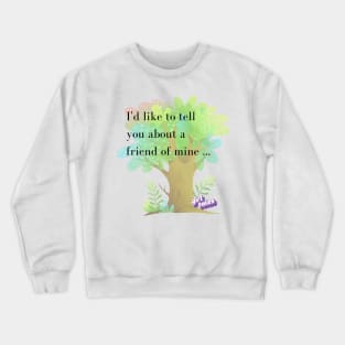 I'd Like to Tell You About a Friend of Mine ... Crewneck Sweatshirt